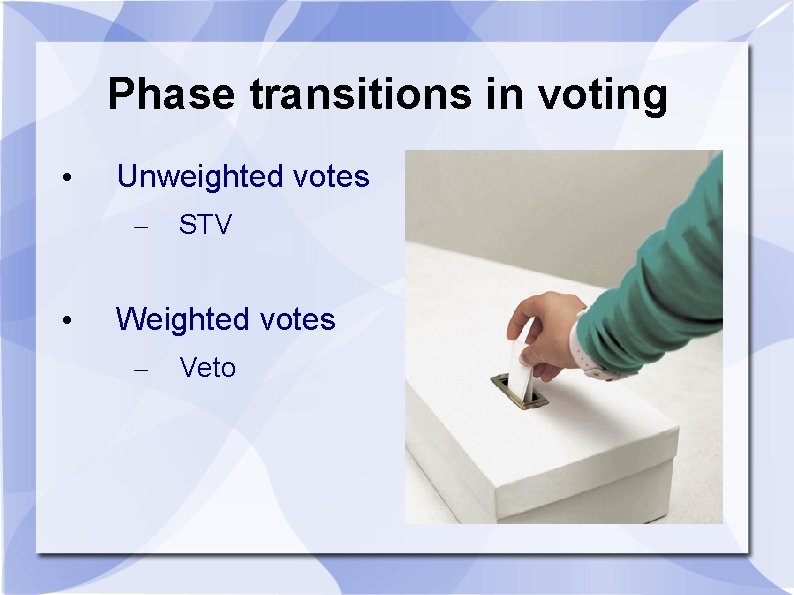 Phase transitions in voting • Unweighted votes – • STV Weighted votes – Veto