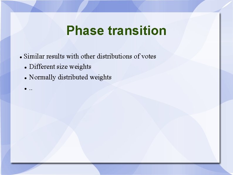 Phase transition Similar results with other distributions of votes Different size weights Normally distributed