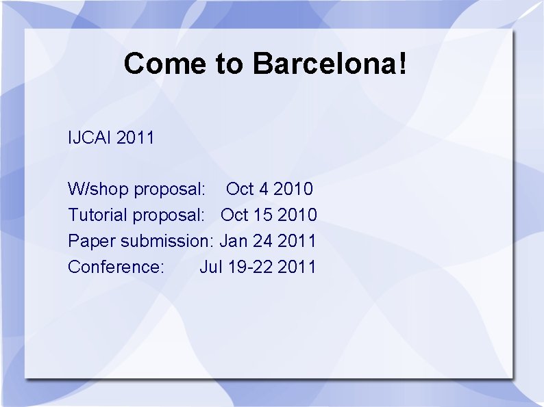 Come to Barcelona! IJCAI 2011 W/shop proposal: Oct 4 2010 Tutorial proposal: Oct 15
