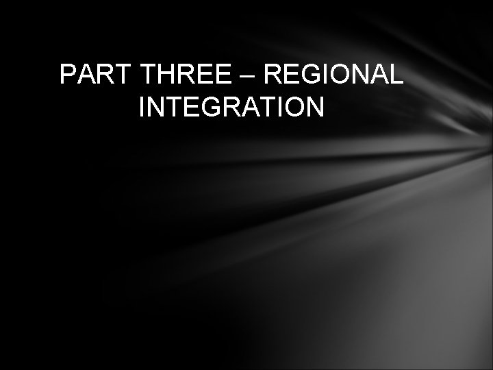 PART THREE – REGIONAL INTEGRATION 