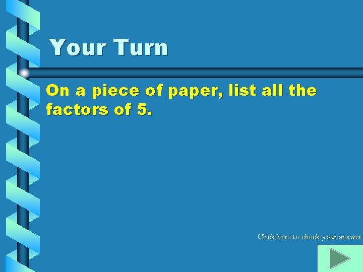 Your Turn On a piece of paper, list all the factors of 5. Click