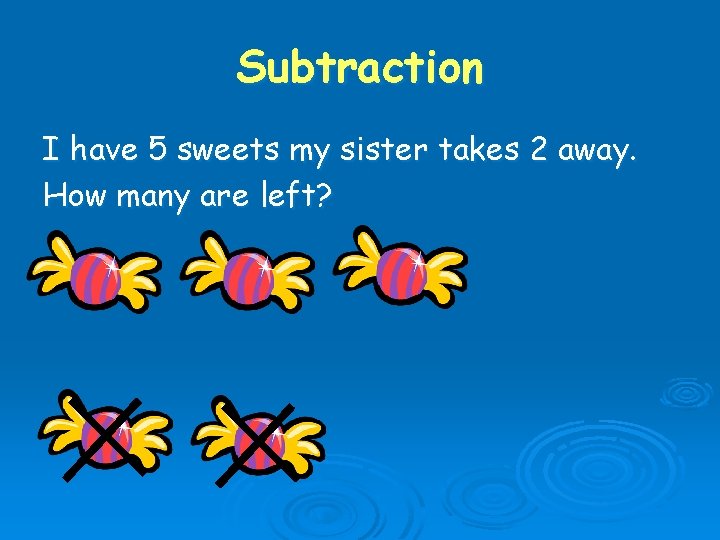 Subtraction I have 5 sweets my sister takes 2 away. How many are left?