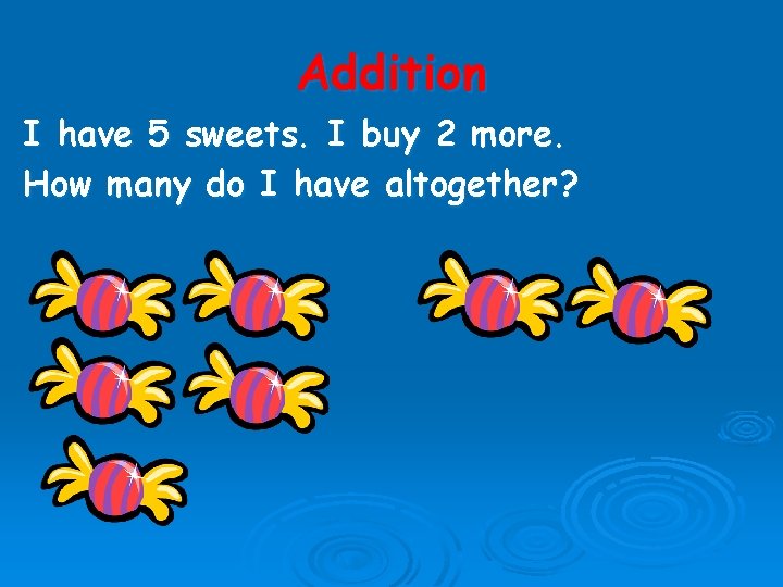 Addition I have 5 sweets. I buy 2 more. How many do I have