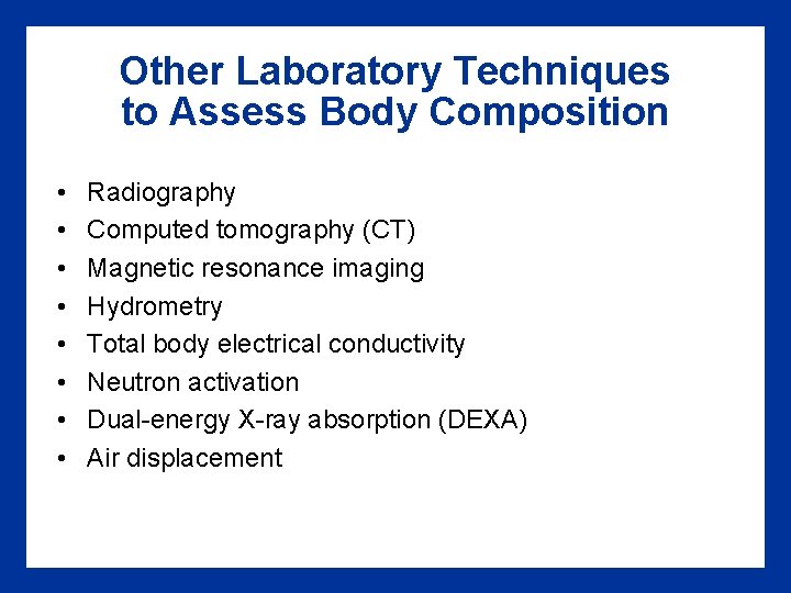 Other Laboratory Techniques to Assess Body Composition • • Radiography Computed tomography (CT) Magnetic