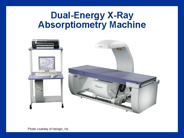Dual-Energy X-Ray Absorptiometry Machine Photo courtesy of Hologic, Inc. 