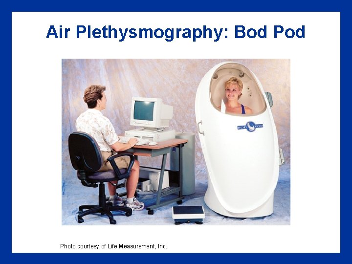 Air Plethysmography: Bod Photo courtesy of Life Measurement, Inc. 