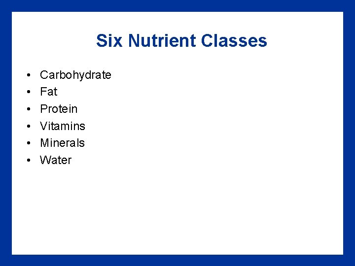 Six Nutrient Classes • • • Carbohydrate Fat Protein Vitamins Minerals Water 