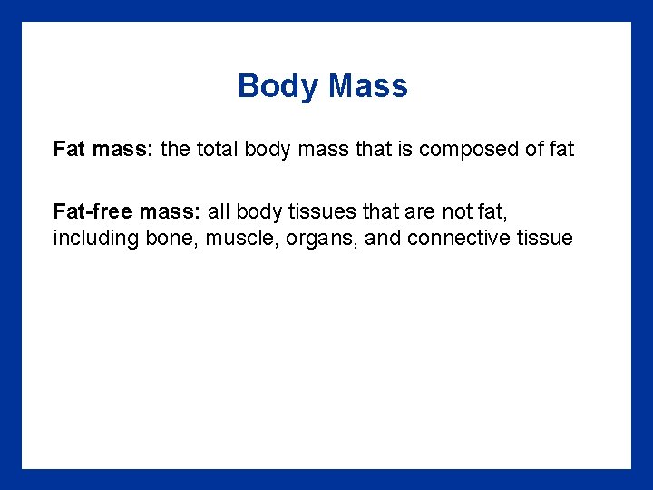 Body Mass Fat mass: the total body mass that is composed of fat Fat-free