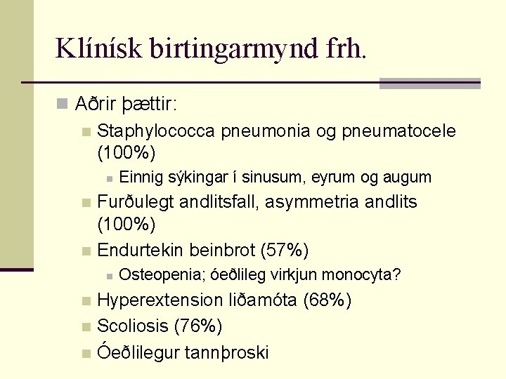 Klínísk birtingarmynd frh. n Aðrir þættir: n Staphylococca pneumonia og pneumatocele (100%) n Einnig