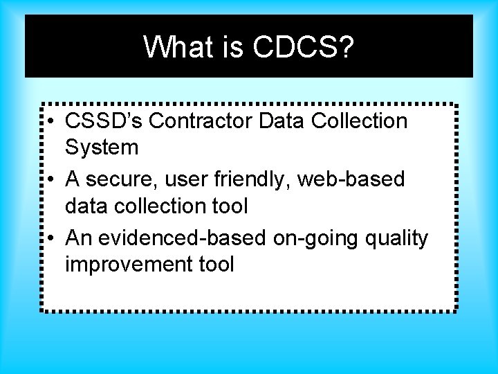 What is CDCS? • CSSD’s Contractor Data Collection System • A secure, user friendly,