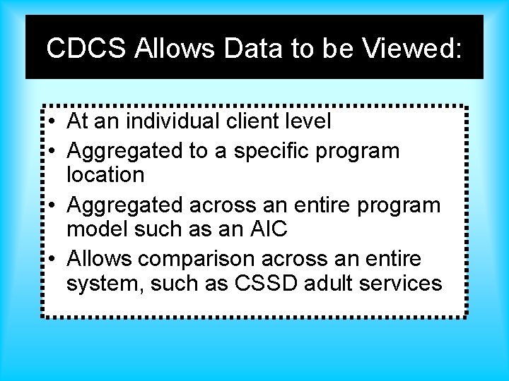 CDCS Allows Data to be Viewed: • At an individual client level • Aggregated