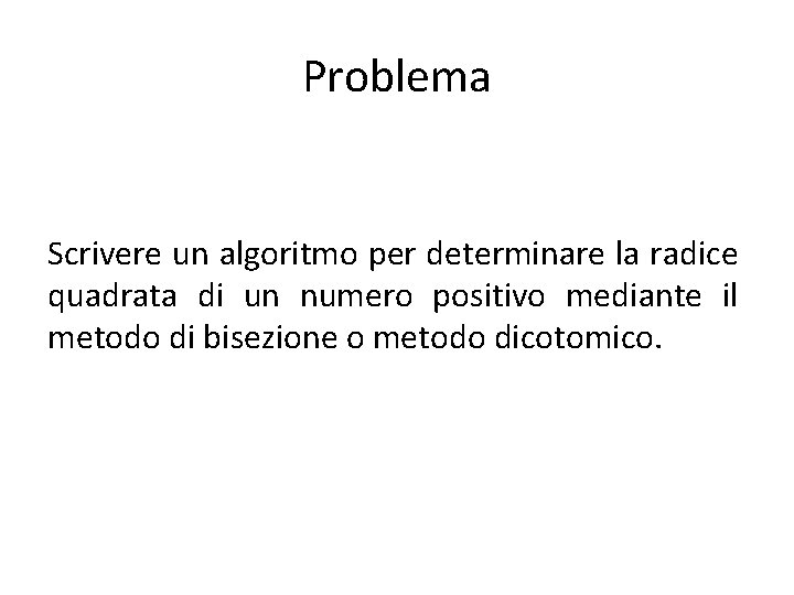 Problema Scrivere un algoritmo per determinare la radice quadrata di un numero positivo mediante