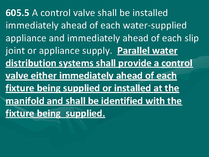 605. 5 A control valve shall be installed immediately ahead of each water-supplied appliance