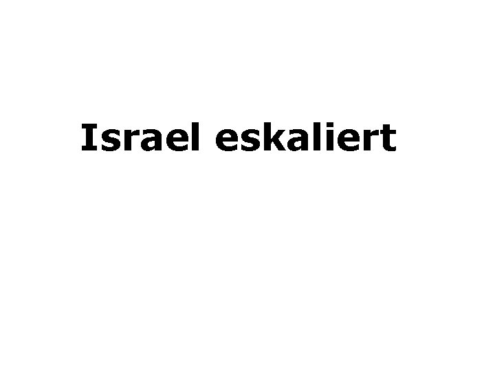 Israel eskaliert 