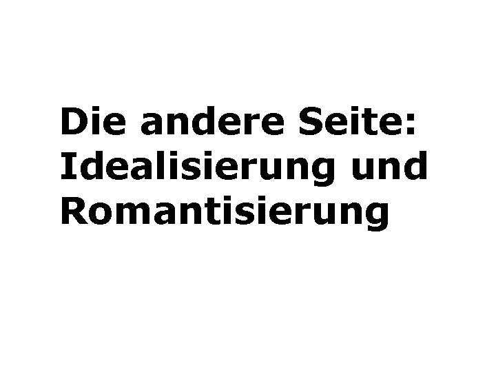 Die andere Seite: Idealisierung und Romantisierung 