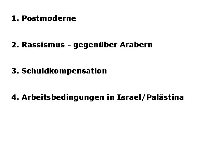 1. Postmoderne 2. Rassismus - gegenüber Arabern 3. Schuldkompensation 4. Arbeitsbedingungen in Israel/Palästina 