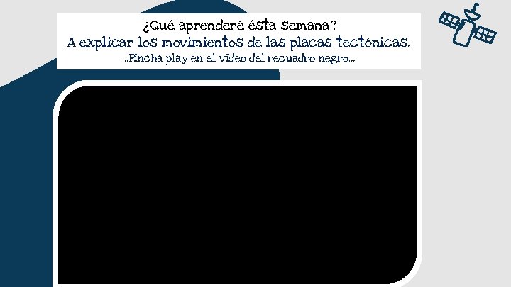 ¿Qué aprenderé ésta semana? A explicar los movimientos de las placas tectónicas. …Pincha play