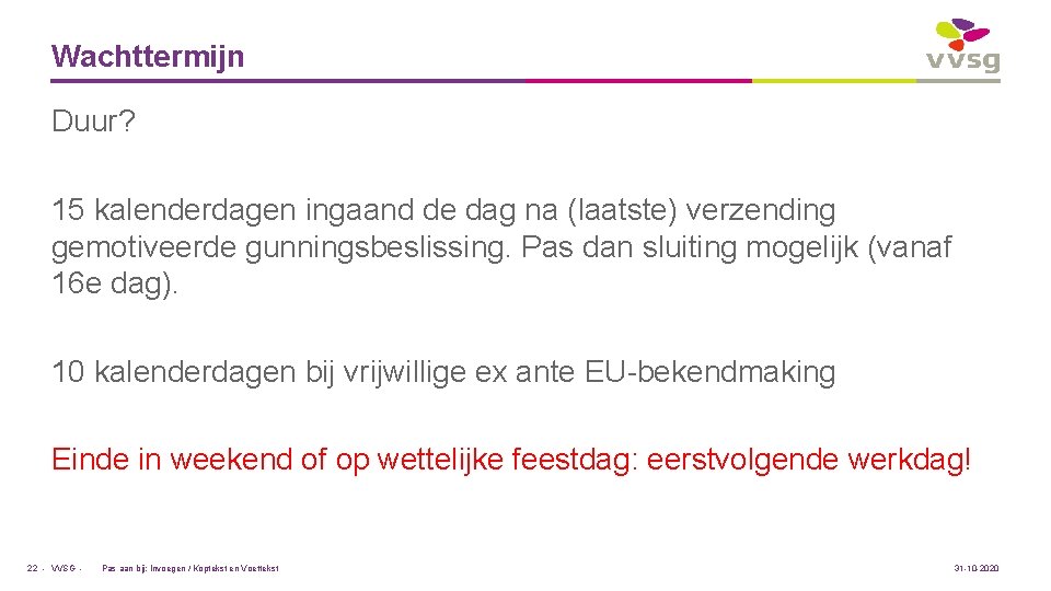 Wachttermijn Duur? 15 kalenderdagen ingaand de dag na (laatste) verzending gemotiveerde gunningsbeslissing. Pas dan