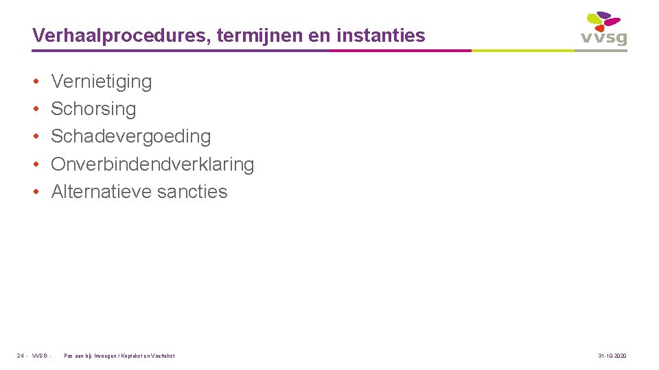 Verhaalprocedures, termijnen en instanties • • • Vernietiging Schorsing Schadevergoeding Onverbindendverklaring Alternatieve sancties 24
