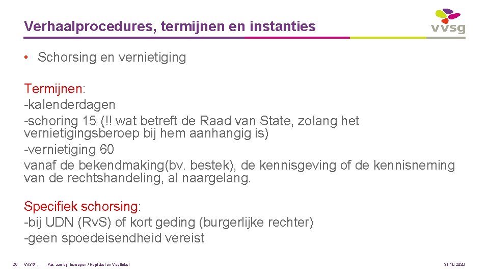 Verhaalprocedures, termijnen en instanties • Schorsing en vernietiging Termijnen: -kalenderdagen -schoring 15 (!! wat