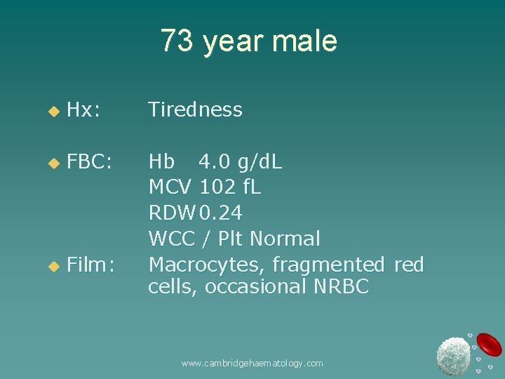 73 year male u Hx: Tiredness u FBC: u Film: Hb 4. 0 g/d.