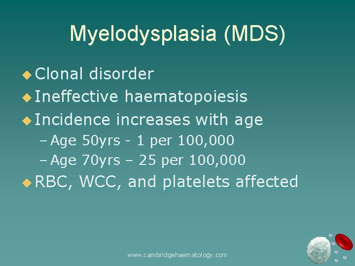 Myelodysplasia (MDS) u Clonal disorder u Ineffective haematopoiesis u Incidence increases with age –