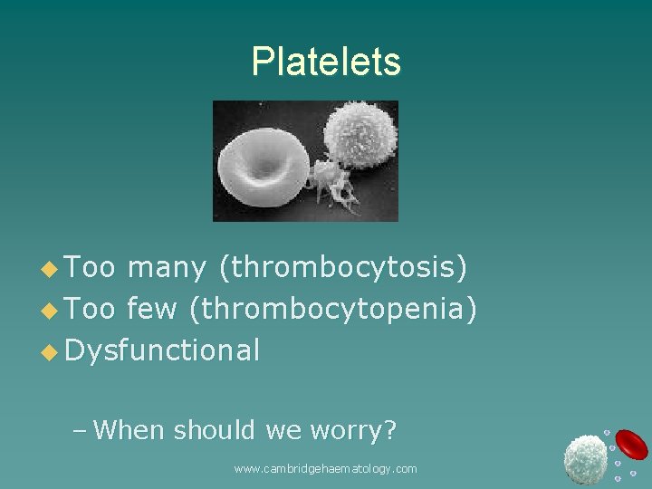 Platelets u Too many (thrombocytosis) u Too few (thrombocytopenia) u Dysfunctional – When should