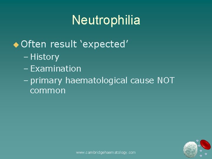 Neutrophilia u Often result ‘expected’ – History – Examination – primary haematological cause NOT