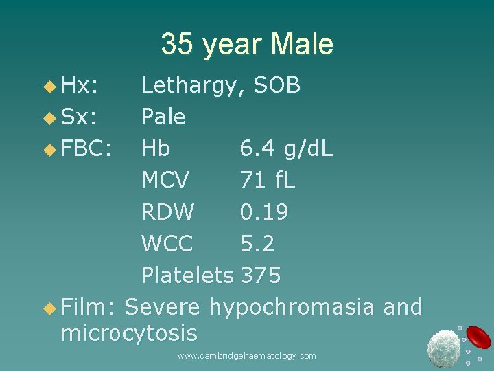 35 year Male u Hx: Lethargy, SOB u Sx: Pale u FBC: Hb 6.
