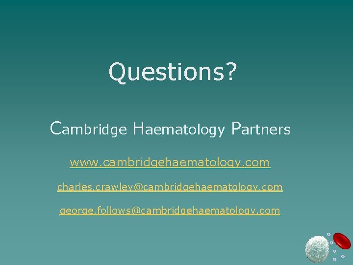 Questions? Cambridge Haematology Partners www. cambridgehaematology. com charles. crawley@cambridgehaematology. com george. follows@cambridgehaematology. com 