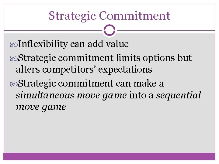 Strategic Commitment Inflexibility can add value Strategic commitment limits options but alters competitors’ expectations