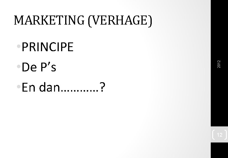  • PRINCIPE • De P’s • En dan…………? 2012 MARKETING (VERHAGE) 12 