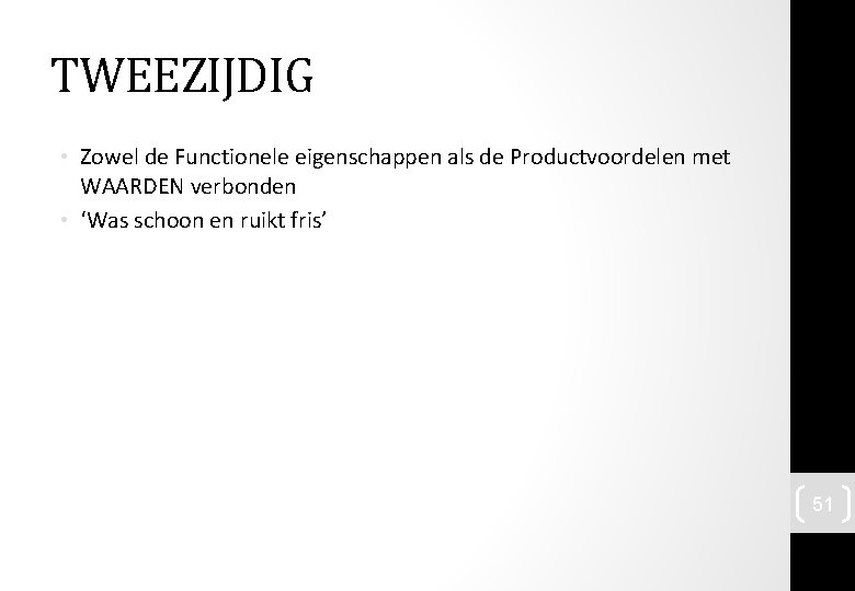 TWEEZIJDIG • Zowel de Functionele eigenschappen als de Productvoordelen met WAARDEN verbonden • ‘Was