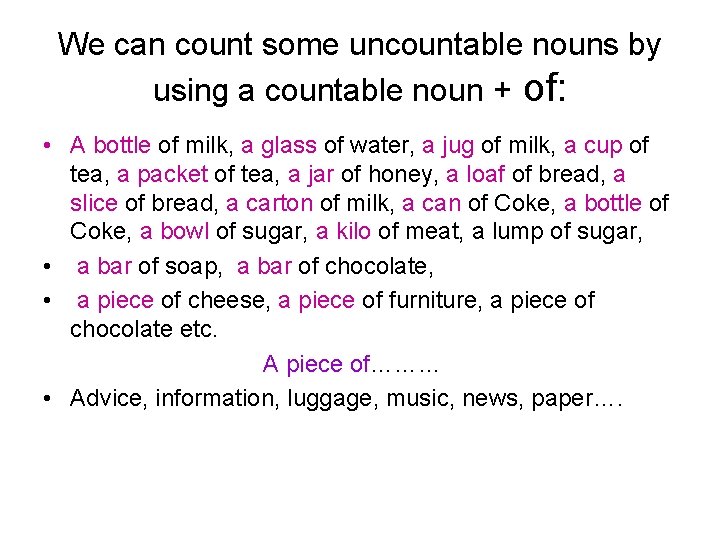 We can count some uncountable nouns by using a countable noun + of: •