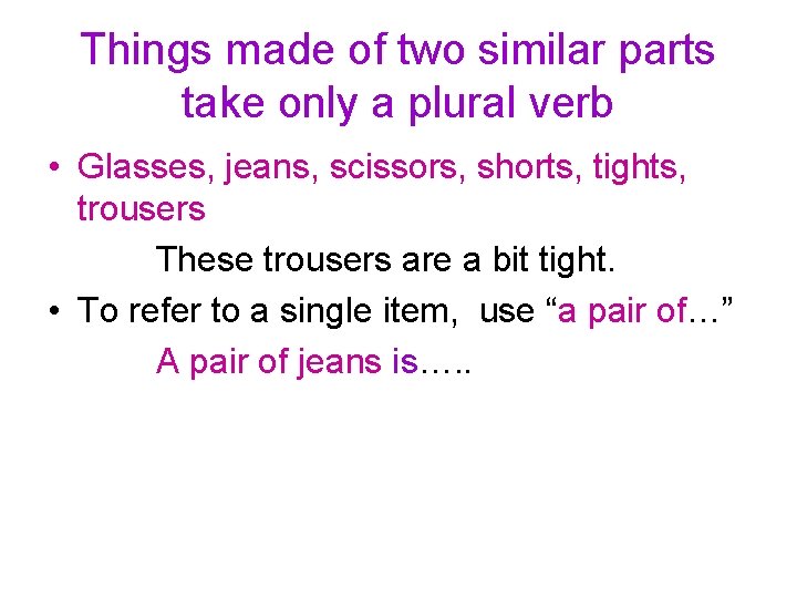 Things made of two similar parts take only a plural verb • Glasses, jeans,