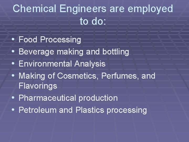 Chemical Engineers are employed to do: • • Food Processing Beverage making and bottling