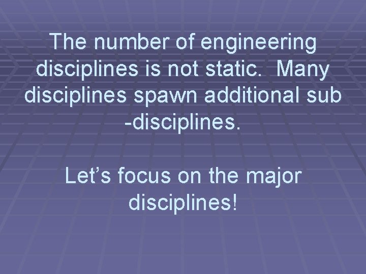 The number of engineering disciplines is not static. Many disciplines spawn additional sub -disciplines.