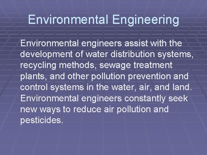 Environmental Engineering Environmental engineers assist with the development of water distribution systems, recycling methods,