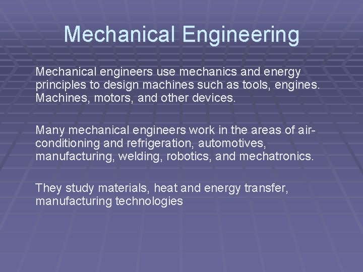 Mechanical Engineering Mechanical engineers use mechanics and energy principles to design machines such as