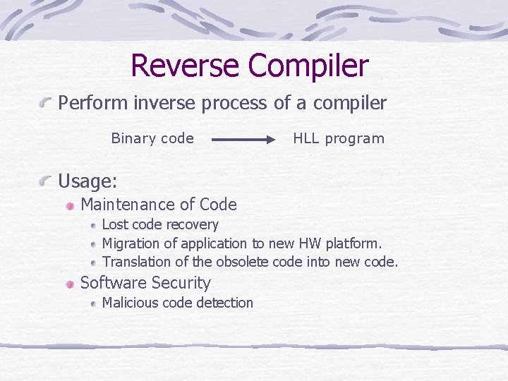 Reverse Compiler Perform inverse process of a compiler Binary code HLL program Usage: Maintenance