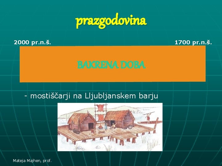 prazgodovina 2000 pr. n. š. 1700 pr. n. š. BAKRENA DOBA - mostiščarji na