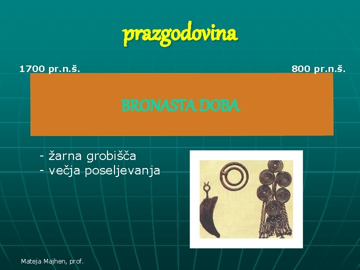 prazgodovina 1700 pr. n. š. 800 pr. n. š. BRONASTA DOBA - žarna grobišča