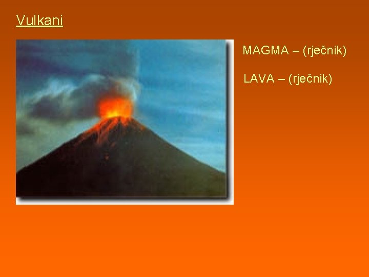 Vulkani MAGMA – (rječnik) LAVA – (rječnik) 