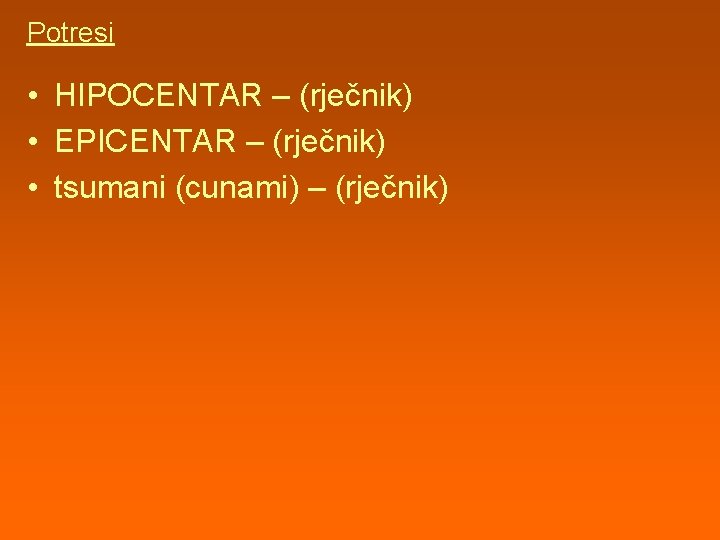Potresi • HIPOCENTAR – (rječnik) • EPICENTAR – (rječnik) • tsumani (cunami) – (rječnik)