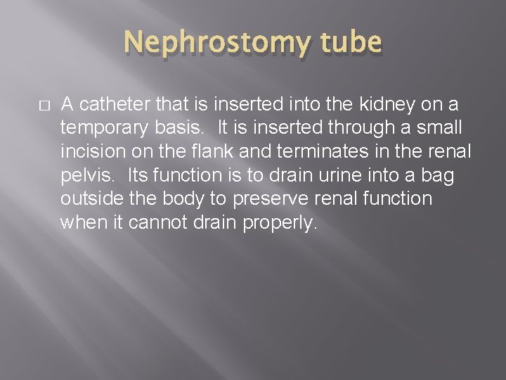 Nephrostomy tube � A catheter that is inserted into the kidney on a temporary