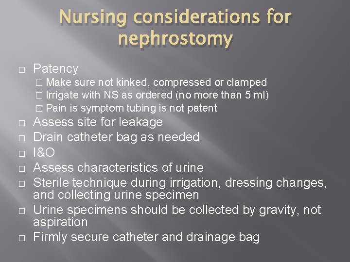 Nursing considerations for nephrostomy � Patency � Make sure not kinked, compressed or clamped