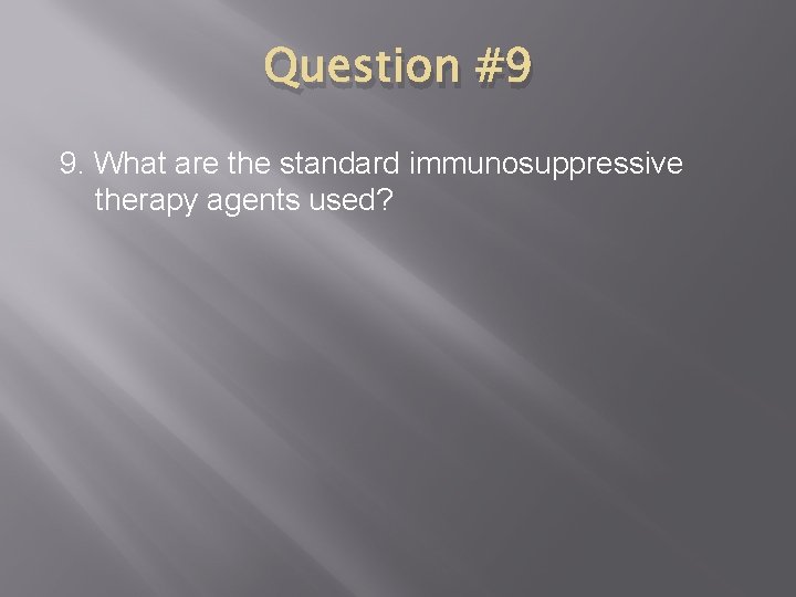 Question #9 9. What are the standard immunosuppressive therapy agents used? 