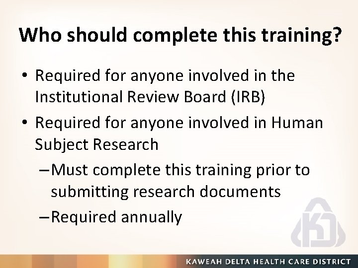 Who should complete this training? • Required for anyone involved in the Institutional Review