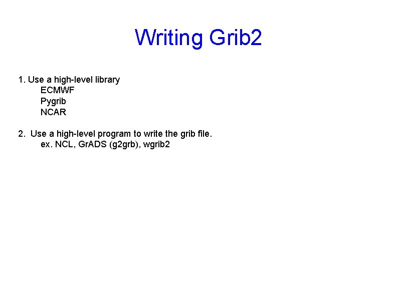 Writing Grib 2 1. Use a high-level library ECMWF Pygrib NCAR 2. Use a