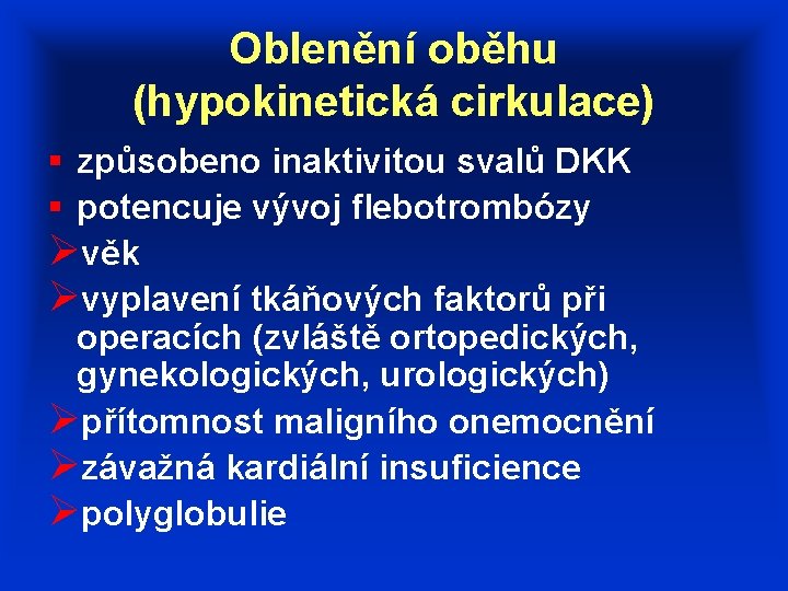 Oblenění oběhu (hypokinetická cirkulace) § způsobeno inaktivitou svalů DKK § potencuje vývoj flebotrombózy Øvěk